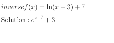 The inverse of f(x)=ln(x-3)+7 is e^{x-7}+3